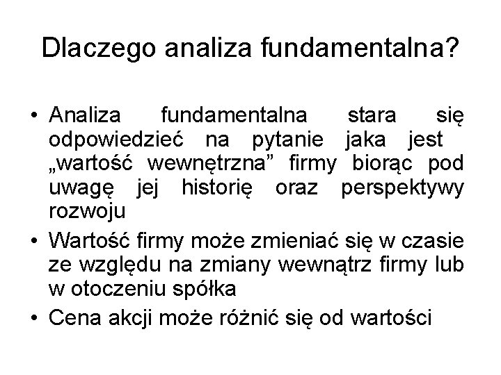 Dlaczego analiza fundamentalna? • Analiza fundamentalna stara się odpowiedzieć na pytanie jaka jest „wartość