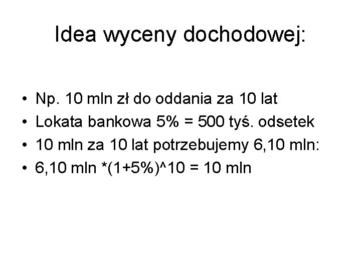 Idea wyceny dochodowej: • • Np. 10 mln zł do oddania za 10 lat