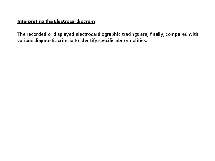Interpreting the Electrocardiogram The recorded or displayed electrocardiographic tracings are, finally, compared with various