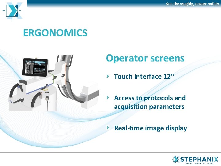 See thoroughly, ensure safety ERGONOMICS Operator screens Touch interface 12’’ Access to protocols and