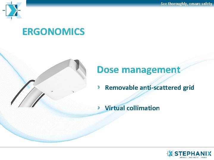 See thoroughly, ensure safety ERGONOMICS Dose management Removable anti-scattered grid Virtual collimation 