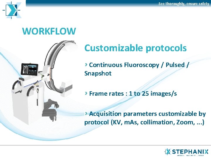 See thoroughly, ensure safety WORKFLOW Customizable protocols Continuous Fluoroscopy / Pulsed / Snapshot Frame