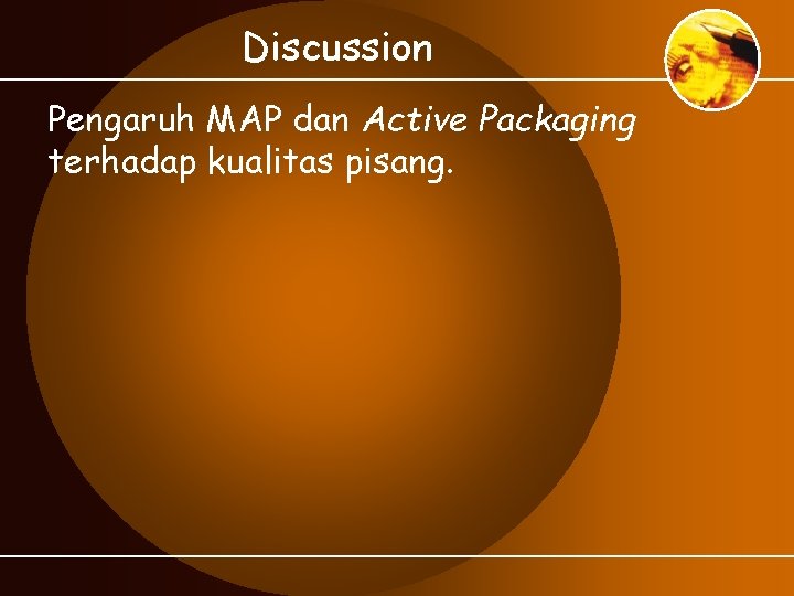 Discussion Pengaruh MAP dan Active Packaging terhadap kualitas pisang. 