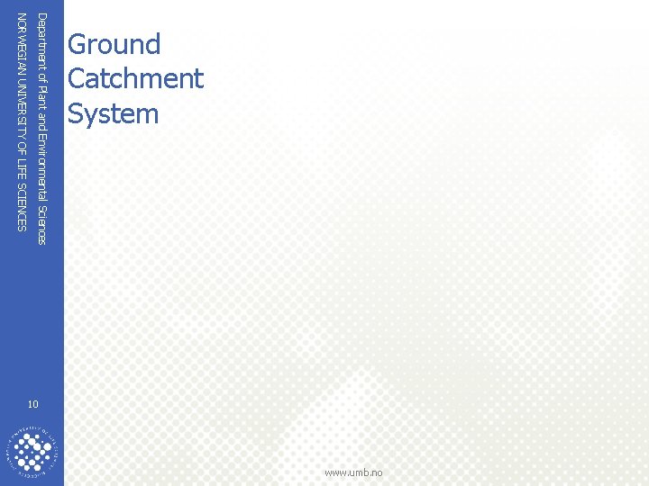 NORWEGIAN UNIVERSITY OF LIFE SCIENCES Department of Plant and Environmental Sciences Ground Catchment System NORWEGIAN UNIVERSITY OF LIFE SCIENCES Department of Plant and Environmental Sciences Ground Catchment System
