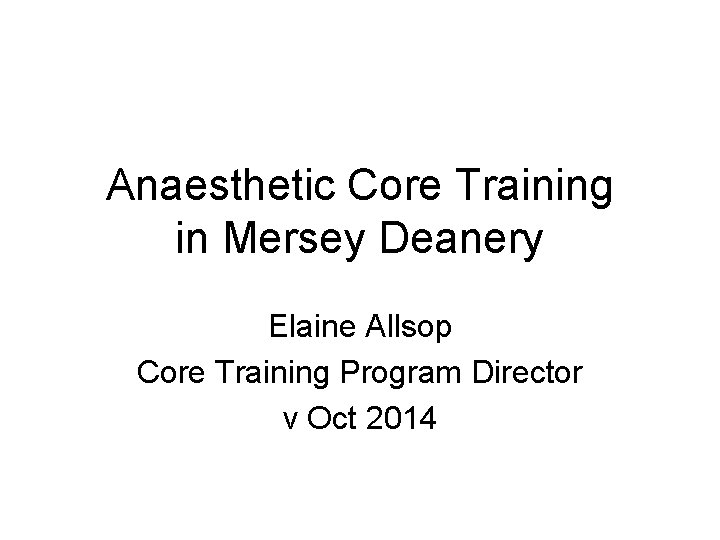 Anaesthetic Core Training in Mersey Deanery Elaine Allsop Core Training Program Director v Oct