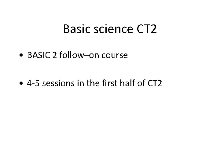 Basic science CT 2 • BASIC 2 follow–on course • 4 -5 sessions in