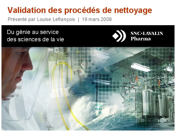 Validation des procédés de nettoyage Présenté par Louise Lefrançois | 19 mars 2009 Du