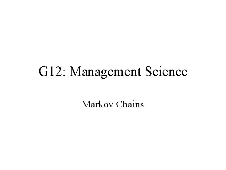 G 12: Management Science Markov Chains 