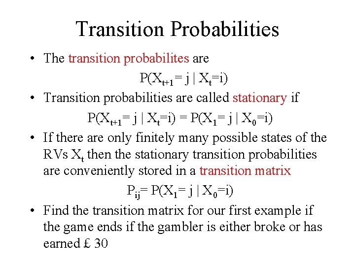 Transition Probabilities • The transition probabilites are P(Xt+1= j | Xt=i) • Transition probabilities