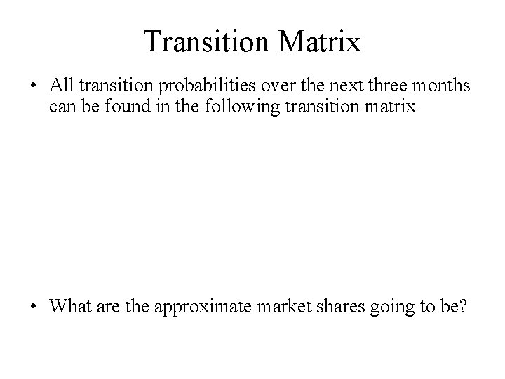 Transition Matrix • All transition probabilities over the next three months can be found