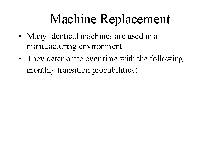 Machine Replacement • Many identical machines are used in a manufacturing environment • They