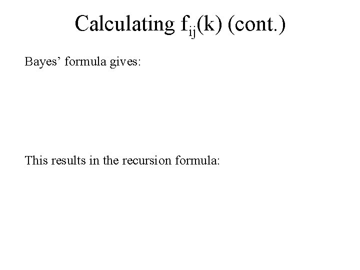 Calculating fij(k) (cont. ) Bayes’ formula gives: This results in the recursion formula: 