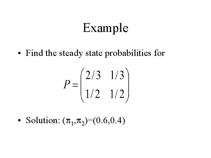 Example • Find the steady state probabilities for • Solution: (p 1, p 2)=(0.