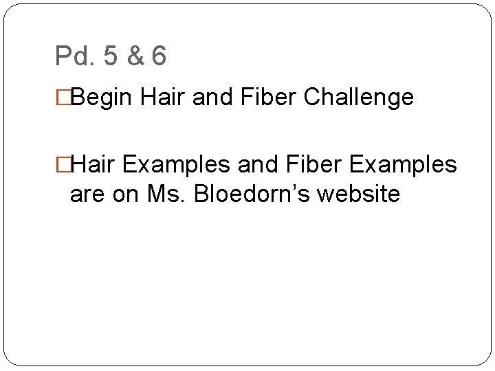 Pd. 5 & 6 �Begin Hair and Fiber Challenge �Hair Examples and Fiber Examples Pd. 5 & 6 �Begin Hair and Fiber Challenge �Hair Examples and Fiber Examples