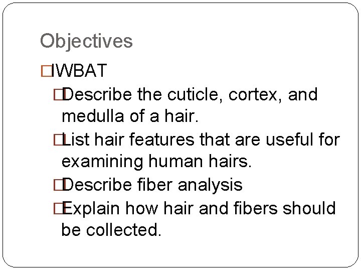 Objectives �IWBAT �Describe the cuticle, cortex, and medulla of a hair. �List hair features