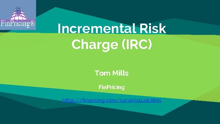Incremental Risk Charge (IRC) Tom Mills Fin. Pricing https: //finpricing. com/curve. Vol. List. html