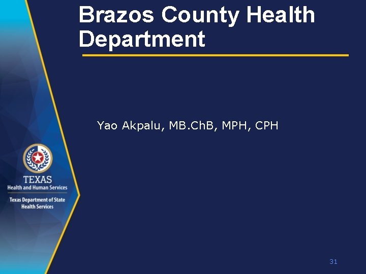 Brazos County Health Department Yao Akpalu, MB. Ch. B, MPH, CPH 31 