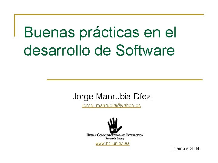 Buenas prácticas en el desarrollo de Software Jorge Manrubia Díez jorge_manrubia@yahoo. es www. hci.