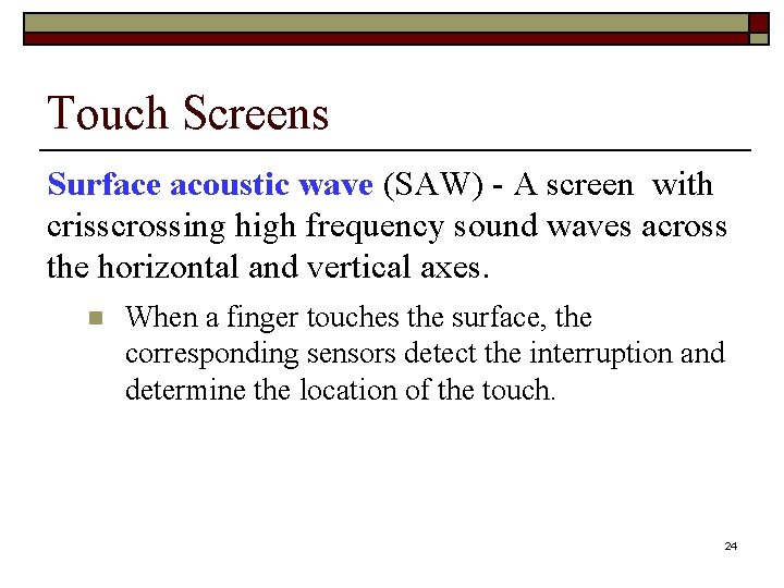 Touch Screens Surface acoustic wave (SAW) - A screen with crisscrossing high frequency sound