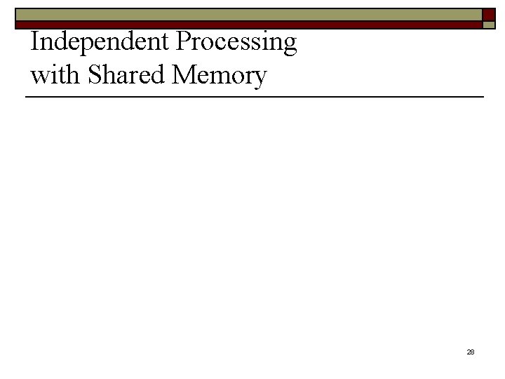 Independent Processing with Shared Memory 28 