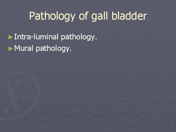 Pathology of gall bladder ► Intra-luminal pathology. ► Mural pathology. Pathology of gall bladder ► Intra-luminal pathology. ► Mural pathology.