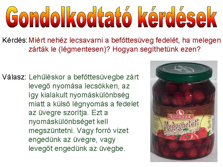 Kérdés: Miért nehéz lecsavarni a befőttesüveg fedelét, ha melegen zárták le (légmentesen)? Hogyan segíthetünk