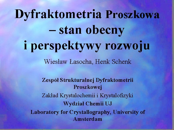 Dyfraktometria Proszkowa – stan obecny i perspektywy rozwoju Wiesław Łasocha, Henk Schenk Zespół Strukturalnej