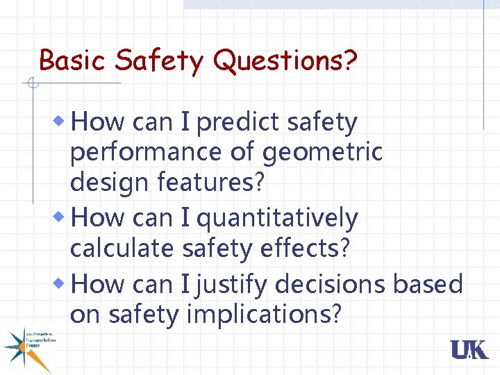 Basic Safety Questions? w How can I predict safety performance of geometric design features? Basic Safety Questions? w How can I predict safety performance of geometric design features?
