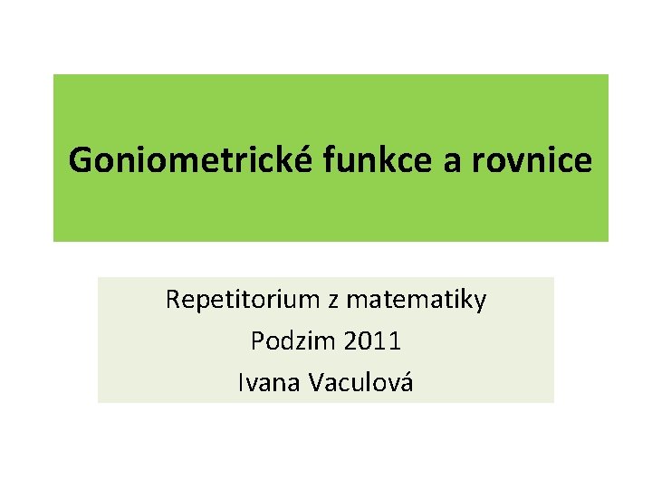 Goniometrické funkce a rovnice Repetitorium z matematiky Podzim 2011 Ivana Vaculová 