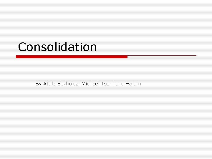 Consolidation By Attila Bukholcz, Michael Tse, Tong Haibin 