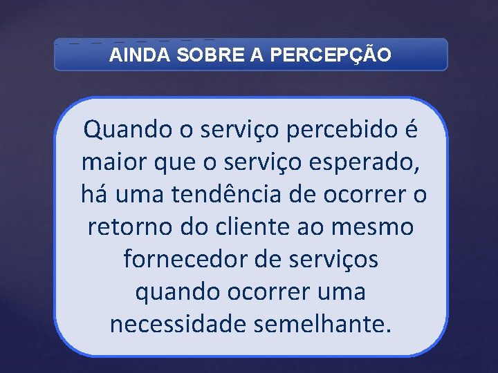 AINDA SOBRE A PERCEPÇÃO Quando o serviço percebido é maior que o serviço esperado,