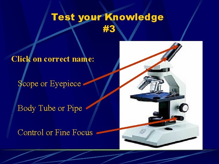 Test your Knowledge #3 Click on correct name: Scope or Eyepiece Body Tube or