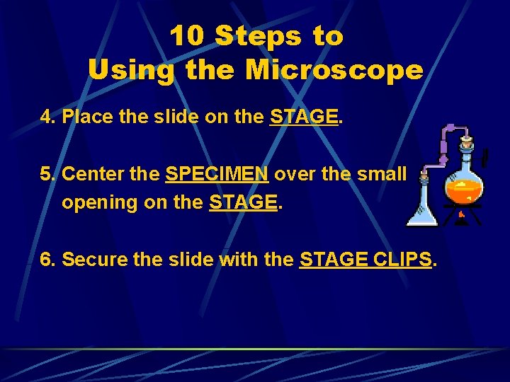 10 Steps to Using the Microscope 4. Place the slide on the STAGE. 5.