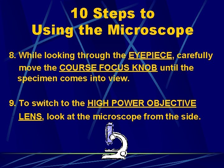 10 Steps to Using the Microscope 8. While looking through the EYEPIECE, carefully move