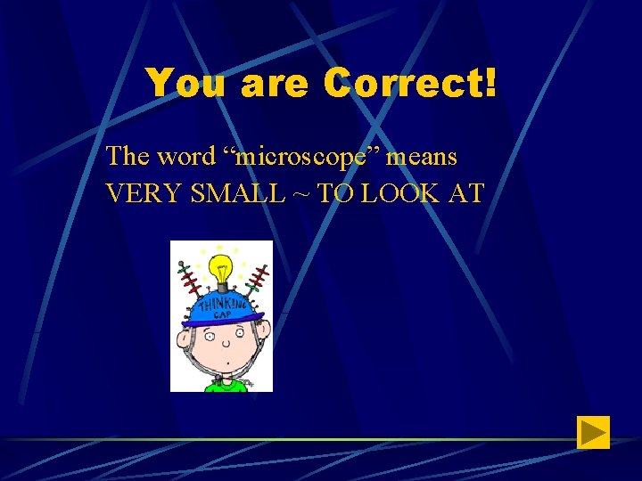 You are Correct! The word “microscope” means VERY SMALL ~ TO LOOK AT 