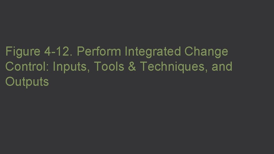 Figure 4 -12. Perform Integrated Change Control: Inputs, Tools & Techniques, and Outputs 