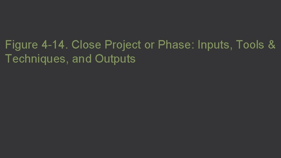 Figure 4 -14. Close Project or Phase: Inputs, Tools & Techniques, and Outputs 