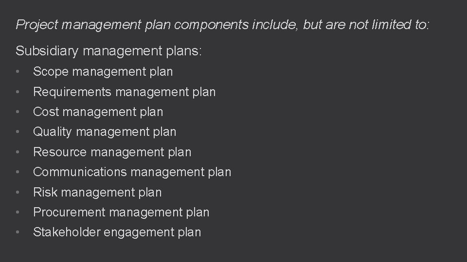 Project management plan components include, but are not limited to: Subsidiary management plans: •