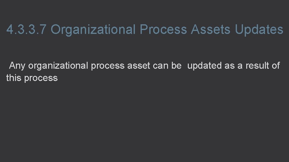 4. 3. 3. 7 Organizational Process Assets Updates Any organizational process asset can be