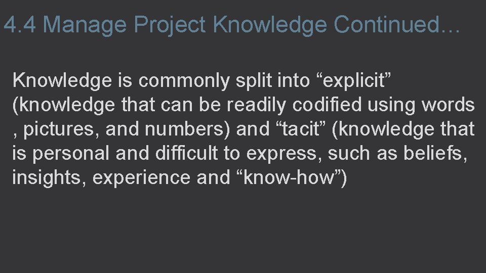 4. 4 Manage Project Knowledge Continued… Knowledge is commonly split into “explicit” (knowledge that