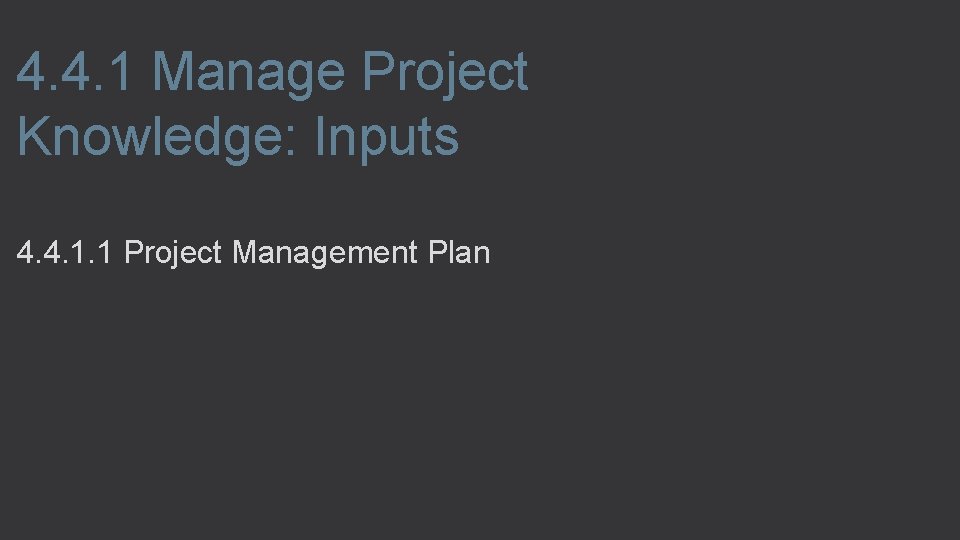 4. 4. 1 Manage Project Knowledge: Inputs 4. 4. 1. 1 Project Management Plan