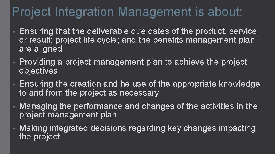 Project Integration Management is about: • Ensuring that the deliverable due dates of the