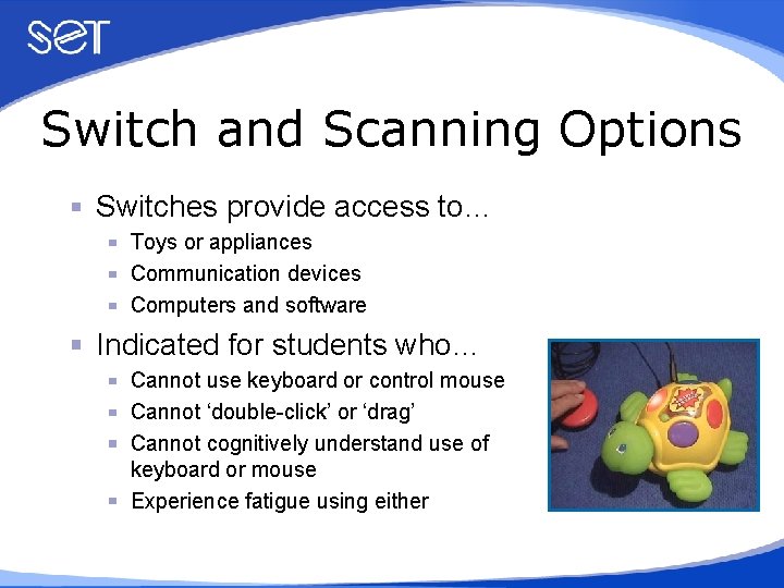 Switch and Scanning Options Switches provide access to… Toys or appliances Communication devices Computers