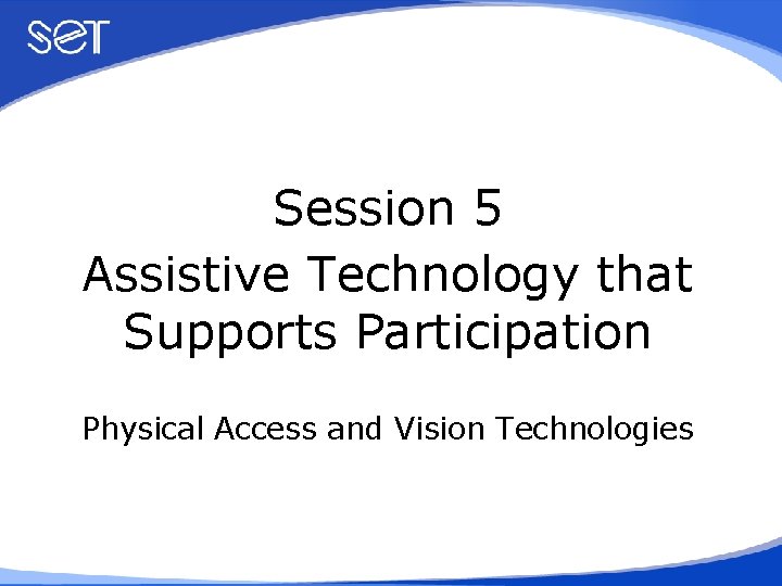 Session 5 Assistive Technology that Supports Participation Physical Access and Vision Technologies 