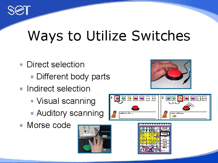 Ways to Utilize Switches Direct selection Different body parts Indirect selection Visual scanning Auditory