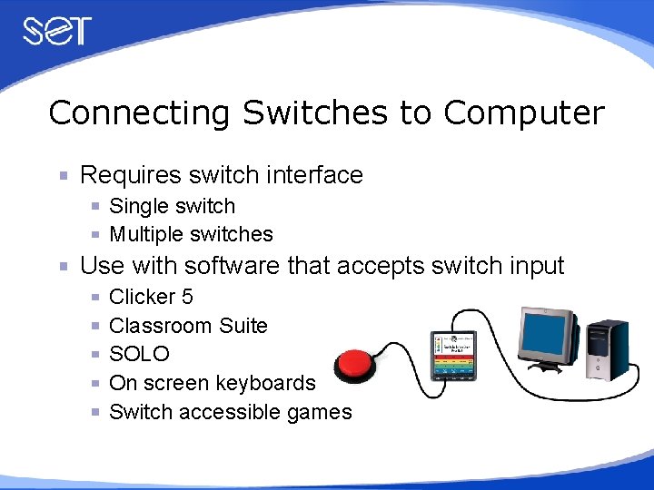 Connecting Switches to Computer Requires switch interface Single switch Multiple switches Use with software