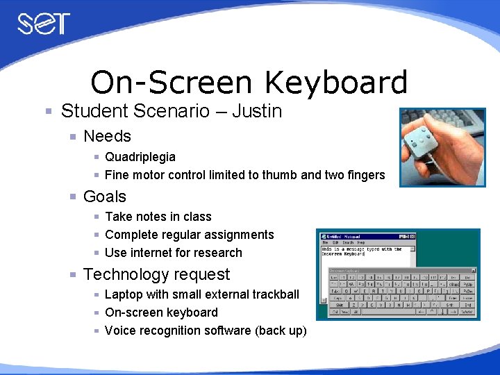 On-Screen Keyboard Student Scenario – Justin Needs Quadriplegia Fine motor control limited to thumb