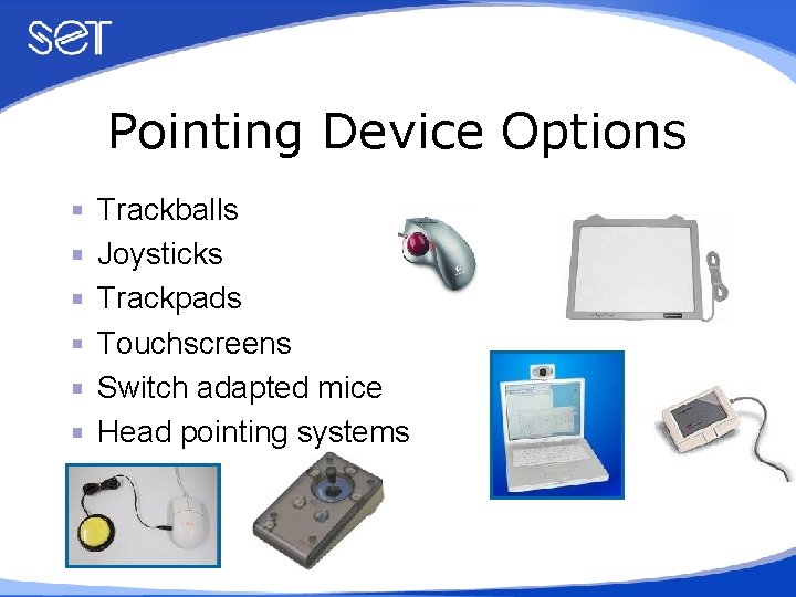 Pointing Device Options Trackballs Joysticks Trackpads Touchscreens Switch adapted mice Head pointing systems 