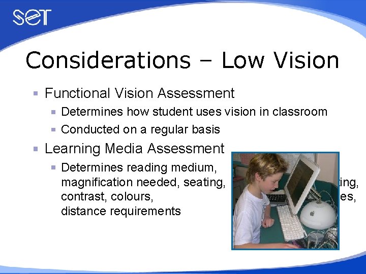 Considerations – Low Vision Functional Vision Assessment Determines how student uses vision in classroom