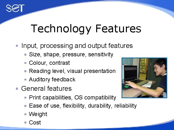 Technology Features Input, processing and output features Size, shape, pressure, sensitivity Colour, contrast Reading